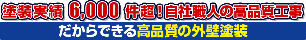 塗装実績 6,000 件超！自社職人の高品質工事だからできる高品質の外壁塗装